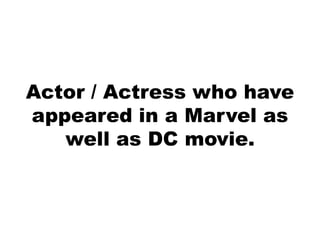 Actor / Actress who have
appeared in a Marvel as
well as DC movie.
 