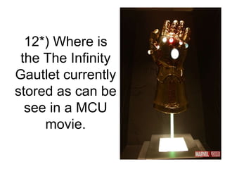 12*) Where is
the The Infinity
Gautlet currently
stored as can be
see in a MCU
movie.
 