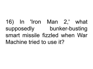 16) In 'Iron Man 2,' what
supposedly bunker-busting
smart missile fizzled when War
Machine tried to use it?
 