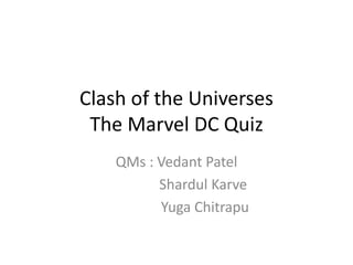 Clash of the Universes
The Marvel DC Quiz
QMs : Vedant Patel
Shardul Karve
Yuga Chitrapu
 