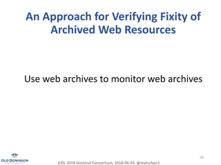 An Approach for Verifying Fixity of
Archived Web Resources
58
Use web archives to monitor web archives
JCDL 2018 Doctoral ...