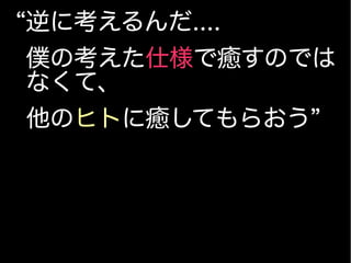 “逆に考えるんだ....
僕の考えた仕様で癒すのでは
なくて、
他のヒトに癒してもらおう”
 