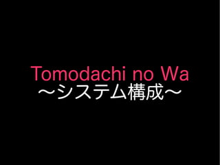 Tomodachi no Wa
〜システム構成〜
 