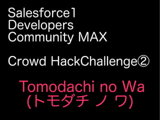 Salesforce1
Developers
Community MAX
Crowd HackChallenge②
Tomodachi no Wa
(トモダチ ノ ワ)
 