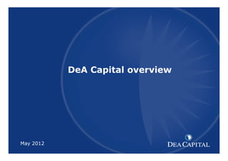 DeA Capital

XXXXXXXXXXX [TITOLO] overview
         DeA Capital




May 2012         1
                                1
 