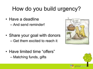 How do you build urgency?
• Have a deadline
– And send reminder!
• Share your goal with donors
– Get them excited to reach it
• Have limited time “offers”
– Matching funds, gifts
 