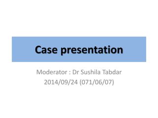 Case presentation
Moderator : Dr Sushila Tabdar
2014/09/24 (071/06/07)
 