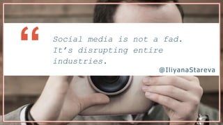 Social media is not a fad.
It’s disrupting entire
industries.“ @IliyanaStareva
 