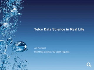 Telco Data Science in Real Life
Jan Romportl
Chief Data Scientist, O2 Czech Republic
 