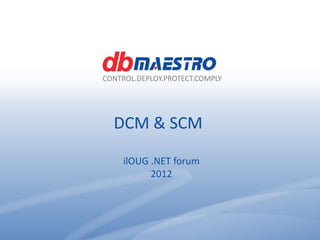 CONTROL.DEPLOY.PROTECT.COMPLY




                                  DCM & SCM

                                     ilOUG .NET forum
                                           2012



                                               Footer           www.dbmaestro.com
CONTROL.DEPLOY.PROTECT.COMPLY
 