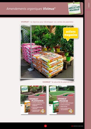 DCM CATALOGUE 2015-201611
amendements organiques Vivimus®
Amendements organiques Vivimus®
VIVIMUS®
VIVIMUS®
: la réponse pour développer vos ventes de pépinière
VIVIMUS®
la sécurité du pépiniériste…
UTILISABLE EN
AGRICULTURE
BIOLOGIQUE*
UTILISABLE EN
AGRICULTURE
BIOLOGIQUE*
*conformémentaurèglement CE 834/2007
actions
magasins
 