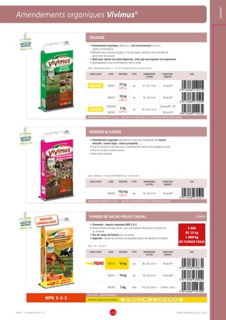 DCM CATALOGUE 2015-201613
Amendements organiques Vivimus®
VIVIMUS®
MMP = MINIMINIPALETTE
PELOUSE
•	Amendement organique idéal pour un bon enracinement lors de la
création d’une pelouse
•	Mélangé à des semences de gazon, il sert de support, facilite le semi et accélère la
germination des graines
•	 Idéal pour réparer les zones dégarnies, ainsi que pour égaliser les taupinières
•	Développement d’une vie microbienne riche et variée
Dose : aménagement gazon : 5 - 10 L/m²; incorporer dans le sol avant le semis
CODE CLIENT CODE CONTENU TYPE DIMENSIONS
(LXPXH)
CONDITION-
NEMENT
EAN
NOUVEAU 1002821 27 kg
(±60 L)
sac 79 x 42 x 14 cm 39 sacs/EP
1000551 18 kg
(±40 L)
sac 78 x 40 x 8 cm 54 sacs/EP
NOUVEAU
1002059.B
5 kg
(±10 L)
sac 45 x 30 x 5,5 cm
68 sacs/MP + SB
1002160 160 sacs/EP
AMENDEMENT ORGANIQUE NF U 44-051 - MELANGE DE MATIERES VEGETALES ET DE MATIERES ANIMALES AVEC ENGRAIS
ROSIERS  FLEURS
•	Amendement organique spécialement conçu pour la plantation des rosiers
arbustifs, rosiers-tiges, rosiers grimpants, …
•	Crée les conditions optimales pour un enracinement rapide et une plantation réussie
•	Pour un sol aéré et riche en humus
•	Avec azote organique
Dose : mélangez 1 à 2 parts DCM VIVIMUS®
avec 1 part de terre
CODE CLIENT CODE CONTENU TYPE DIMENSIONS
(LXPXH)
CONDITION-
NEMENT
EAN
1000550
16,5 kg
(±40 L)
sac 78 x 40 x 8 cm 54 sacs/EP
AMENDEMENT ORGANIQUE NF U 44-051 - MELANGE DE MATIERES VEGETALES ET DE MATIERES ANIMALES
FUMIER DE VACHE-POULE-CHEVAL GRANULE
•	Concentré : engrais organique NPK 3-2-2
•	Source d’humus d’origine variée : pour une meilleure structure et une fertilité du
sol renforcée
•	Pas de risque de brûlure pour les plantes
•	Hygénisé : exempt de semences de mauvaises herbes, de maladies et d’insectes
Dose : 100 - 150 g/m²
1 SAC
DE 10 kg
= 300 kg
DE FUMIER FRAIS
CODE CLIENT CODE CONTENU TYPE DIMENSIONS
(LXPXH)
CONDITION-
NEMENT
EAN
PROMO 1000310 18 kg sac 88 x 38 x 12 cm 36 sacs/EP
1000311 10 kg sac 64 x 28 x 9 cm 33 sacs/MP
1002343 3 kg boîte 24,4 x 8,6 x 33,8 cm 6 boîtes / carton
NPK 3-2-2
NF U 42-001 - ENGRAIS ORGANIQUE
Période d’application idéale : J | F | M | A | M | J | J | A | S | O | N | D
UTILISABLE EN
AGRICULTURE
BIOLOGIQUE*
UTILISABLE EN
AGRICULTURE
BIOLOGIQUE*
*conformémentaurèglement CE 834/2007
UTILISABLE EN
AGRICULTURE
BIOLOGIQUE*
UTILISABLE EN
AGRICULTURE
BIOLOGIQUE*
*conformémentaurèglement CE 834/2007
UTILISABLE EN
AGRICULTURE
BIOLOGIQUE*
UTILISABLE EN
AGRICULTURE
BIOLOGIQUE*
*conformémentaurèglement CE 834/2007
NOUVEL
EMBALLAGE
 