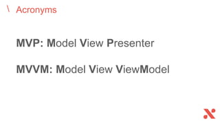 Acronyms
MVP: Model View Presenter
MVVM: Model View ViewModel
 