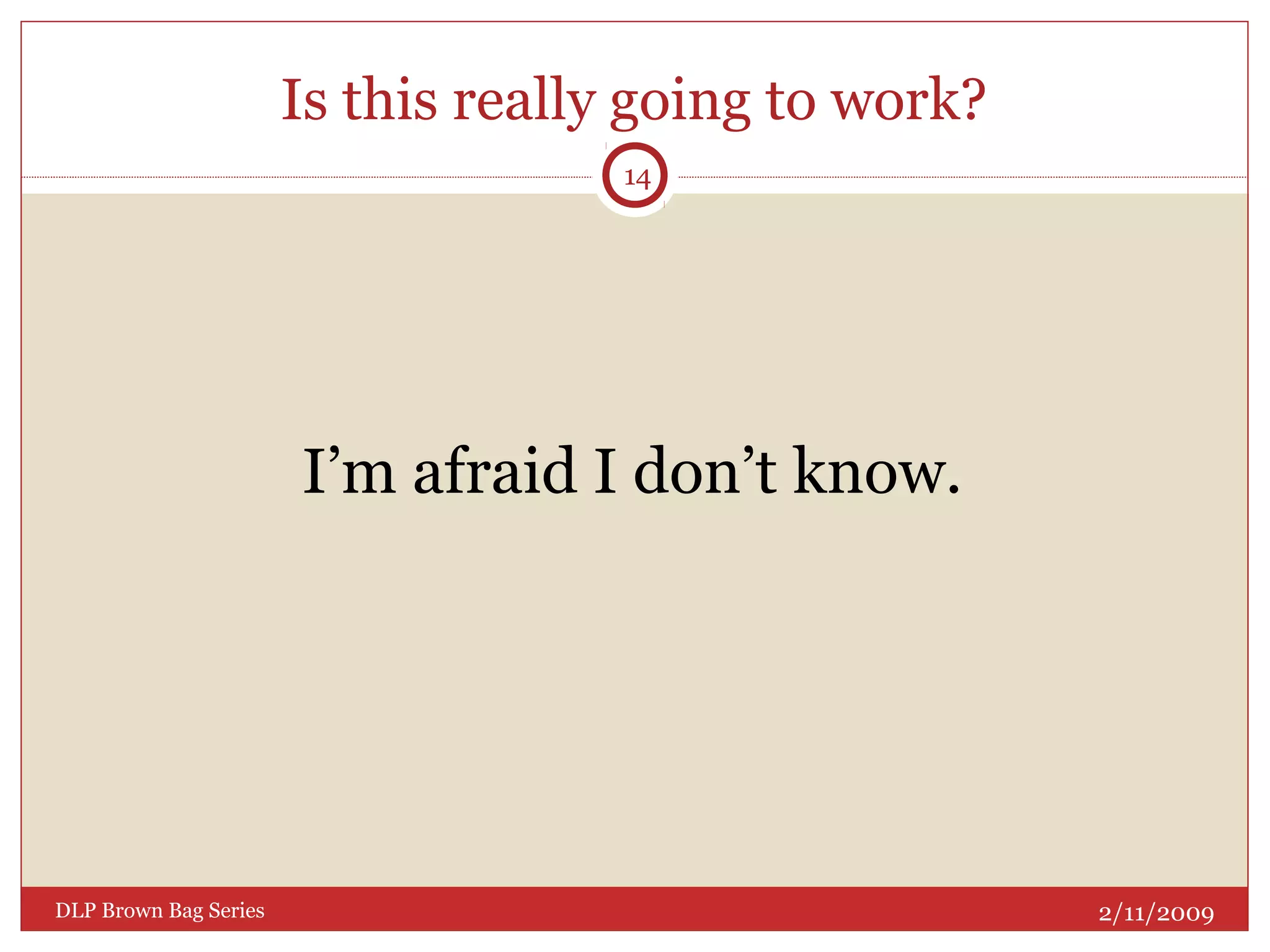 Is this really going to work?
I’m afraid I don’t know.
2/11/2009DLP Brown Bag Series
14
 