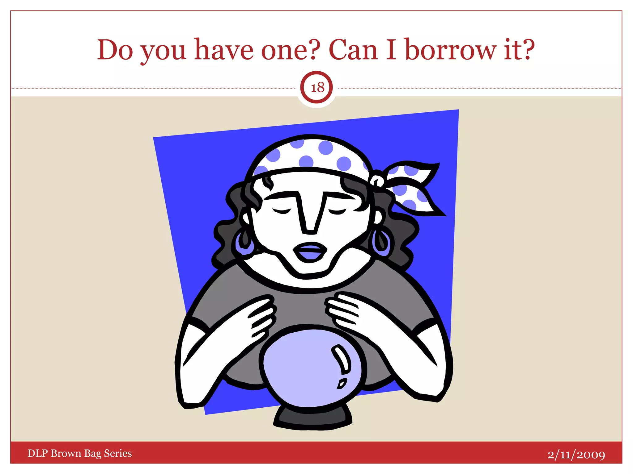 Do you have one? Can I borrow it?
2/11/2009DLP Brown Bag Series
18
 