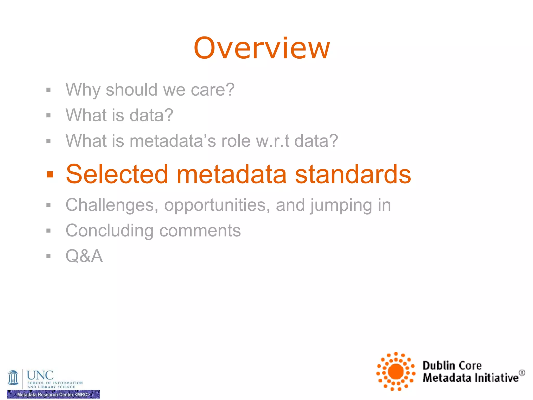 Overview
▪ Why should we care?
▪ What is data?
▪ What is metadata‘s role w.r.t data?

▪ Selected metadata standards
▪ Challenges, opportunities, and jumping in
▪ Concluding comments
▪ Q&A
 