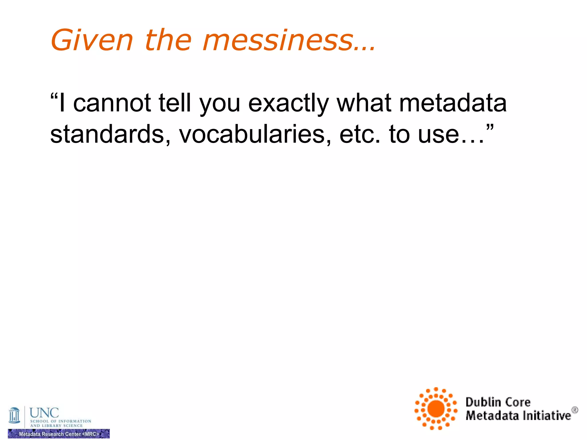Given the messiness…

―I cannot tell you exactly what metadata
standards, vocabularies, etc. to use…‖
 