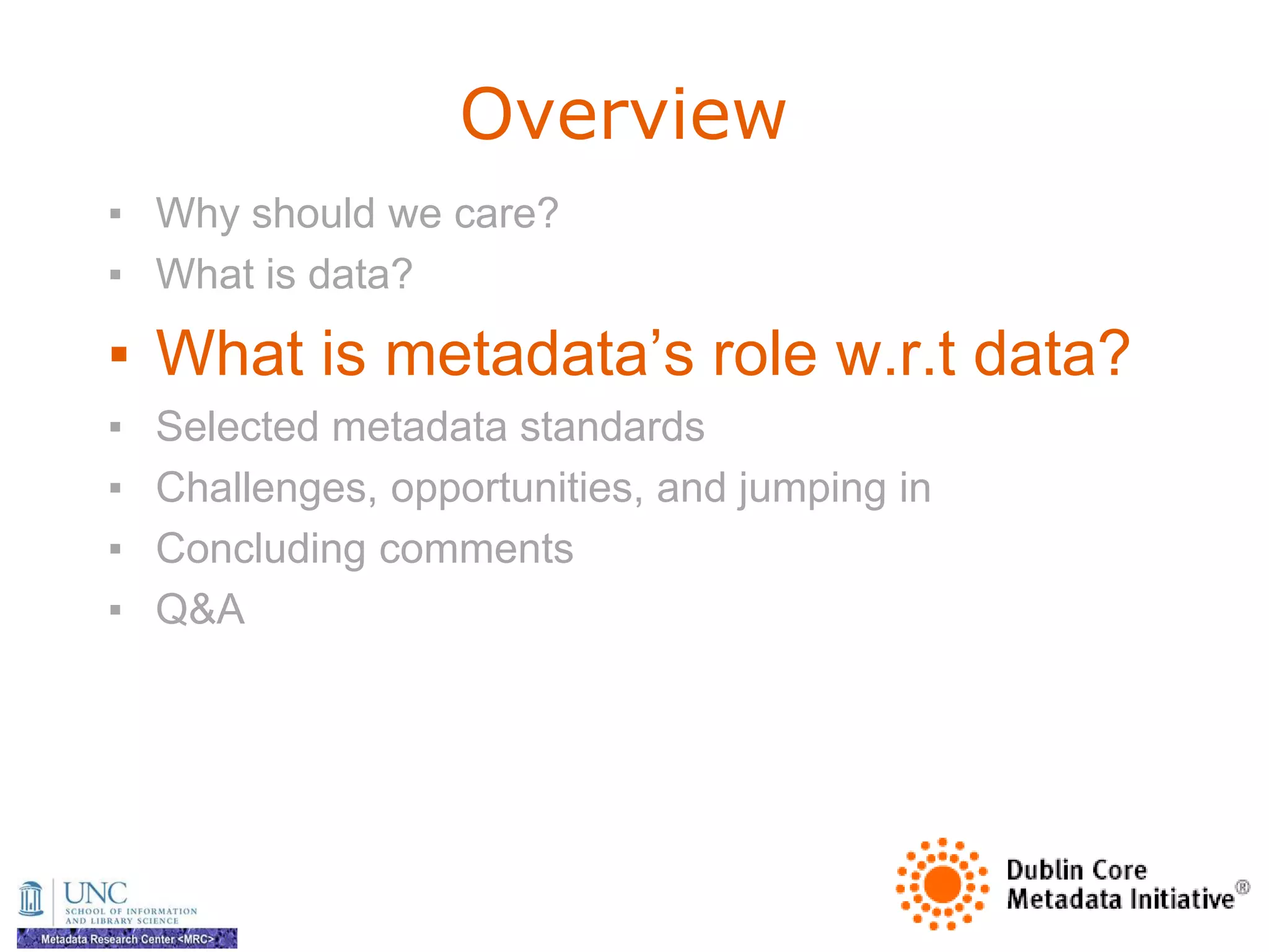 Overview
▪ Why should we care?
▪ What is data?

▪ What is metadata‘s role w.r.t data?
▪   Selected metadata standards
▪   Challenges, opportunities, and jumping in
▪   Concluding comments
▪   Q&A
 