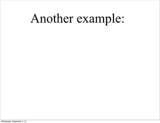 Another example:




Wednesday, September 5, 12
 