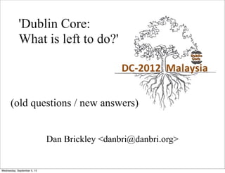 'Dublin Core:
            What is left to do?'



      (old questions / new answers)


                             Dan Brickley <danbri@danbri.org>


Wednesday, September 5, 12
 