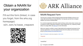 Obtain a NAAN for
your organization
Fill out this form (linked, in case
you forget, from the arks.org
homepage):
n2t.net/e/naan_request
 