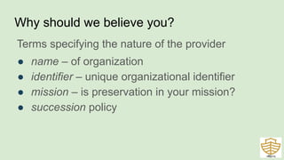 Why should we believe you?
Terms specifying the nature of the provider
● name – of organization
● identifier – unique organizational identifier
● mission – is preservation in your mission?
● succession policy
45
 