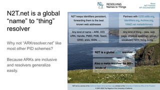 N2T.net is a global
“name” to “thing”
resolver
Why not “ARKresolver.net” like
most other PID schemes?
Because ARKs are inclusive
and resolvers generalize
easily.
 