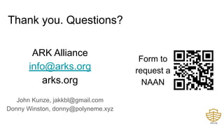 Thank you. Questions?
ARK Alliance
info@arks.org
arks.org
John Kunze, jakkbl@gmail.com
Donny Winston, donny@polyneme.xyz
Form to
request a
NAAN
 