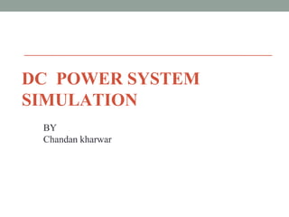 DC POWER SYSTEM
SIMULATION
BY
Chandan kharwar
 