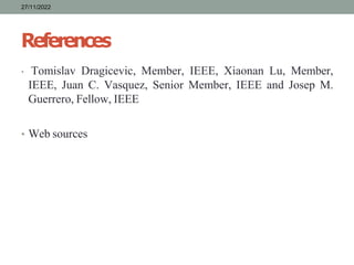 References
• Tomislav Dragicevic, Member, IEEE, Xiaonan Lu, Member,
IEEE, Juan C. Vasquez, Senior Member, IEEE and Josep M.
Guerrero, Fellow, IEEE
• Web sources
27/11/2022
 