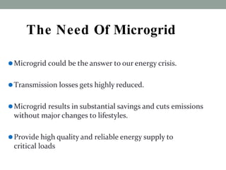 The Need Of Microgrid
⚫Microgrid could be the answer to our energy crisis.
⚫Transmission losses gets highly reduced.
⚫Micr...