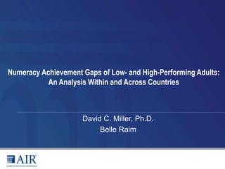David C. Miller, Ph.D.
Belle Raim
Numeracy Achievement Gaps of Low- and High-Performing Adults:
An Analysis Within and Across Countries
 