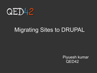 Migrating Sites to DRUPAL
Piyuesh kumar
QED42
 