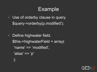 Example
√ Use of orderby clause in query.
$query->orderby(p.modified');
√ Define highwater field.
$this->highwaterField = array(
'name' => ’modified',
'alias' => ‘p'
);
 