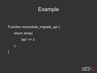 Example
Function mymodule_migrate_api {
return array(
‘api’ => 2
);
}
 