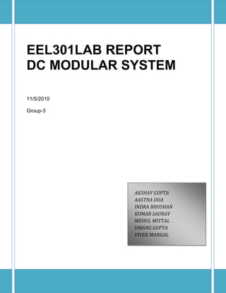 EEL301LAB REPORT
DC MODULAR SYSTEM
11/5/2010
Group-3
AKSHAY GUPTA
AASTHA DUA
INDRA BHUSHAN
KUMAR SAURAV
MEHUL MITTAL
UMANG GUPTA
VIVEK MANGAL
 