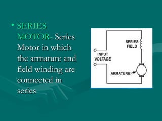 • SERIES
  MOTOR- Series
  Motor in which
  the armature and
  field winding are
  connected in
  series
 