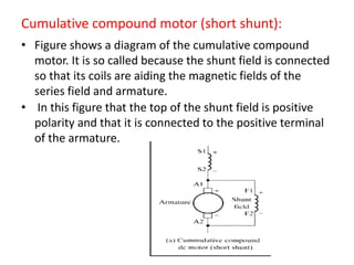 Cumulative compound motor (short shunt):
• Figure shows a diagram of the cumulative compound
motor. It is so called becaus...