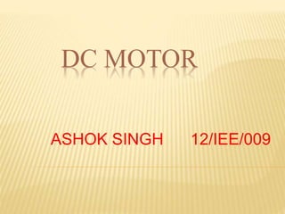 DC MOTOR
ASHOK SINGH 12/IEE/009
 