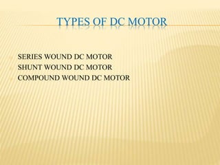TYPES OF DC MOTOR
o SERIES WOUND DC MOTOR
o SHUNT WOUND DC MOTOR
o COMPOUND WOUND DC MOTOR
 