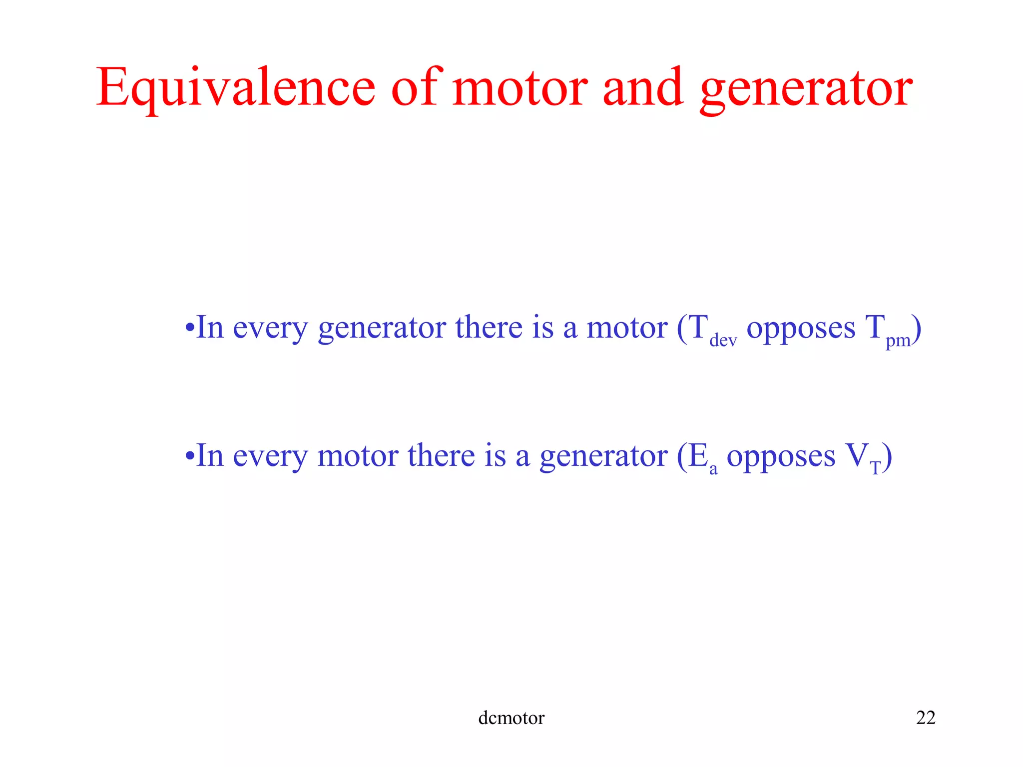 dcmotor 22
Equivalence of motor and generator
•In every generator there is a motor (Tdev opposes Tpm)
•In every motor there is a generator (Ea opposes VT)
 