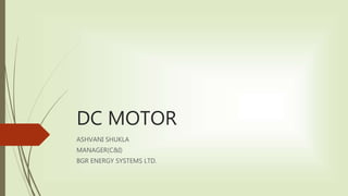DC MOTOR
ASHVANI SHUKLA
MANAGER(C&I)
BGR ENERGY SYSTEMS LTD.
 