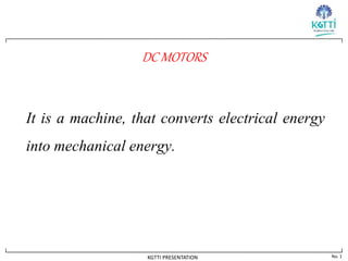 No. 1
KGTTI PRESENTATION
DC MOTORS
It is a machine, that converts electrical energy
into mechanical energy.
 