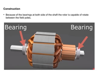 Construction
• Because of the bearings at both side of the shaft the rotor is capable of rotate
between the field poles.
 