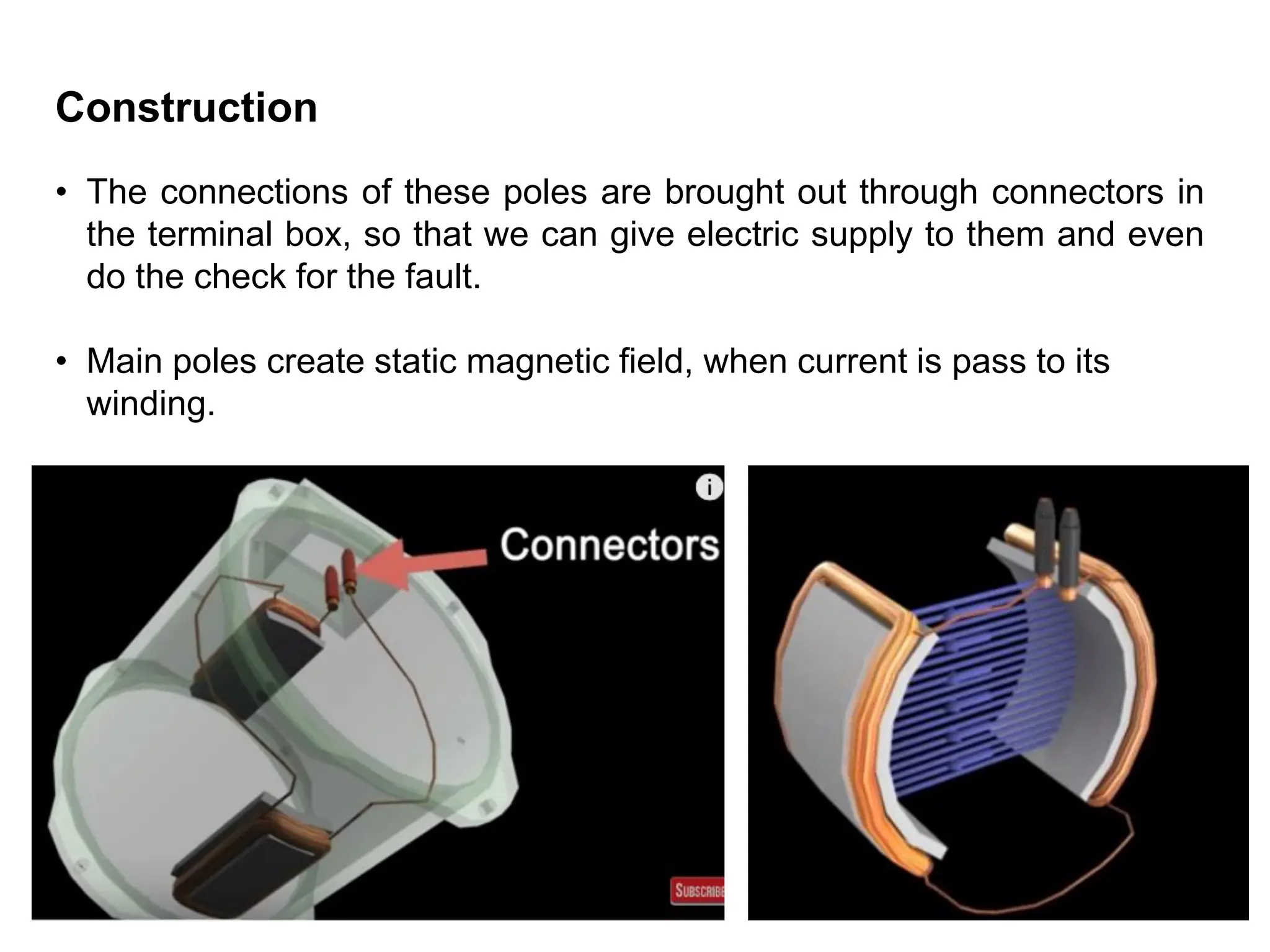 Construction
• The connections of these poles are brought out through connectors in
the terminal box, so that we can give electric supply to them and even
do the check for the fault.
• Main poles create static magnetic field, when current is pass to its
winding.
 