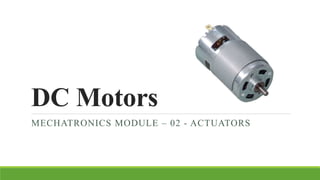 DC Motors
MECHATRONICS MODULE – 02 - ACTUATORS
 