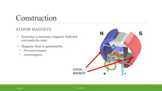 Construction
STATOR MAGNETS
 Generates a stationary magnetic field that
surrounds the rotor.
 Magnetic field in generated by
 Permanent magnet
 electromagnets
DC MOTORS1/14/2016 5
STATOR
MAGNETS
 