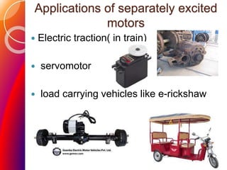 Applications of separately excited
motors
 Electric traction( in train)
 servomotor
 load carrying vehicles like e-rickshaw
 