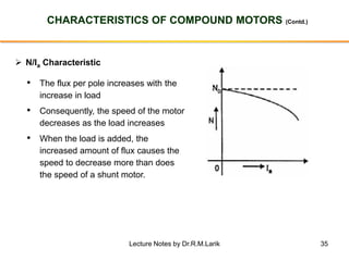 35
CHARACTERISTICS OF COMPOUND MOTORS (Contd.)
➢ N/Ia Characteristic
• The flux per pole increases with the
increase in lo...