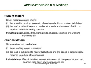 38
APPLICATIONS OF D.C. MOTORS
✓Shunt Motors
(i) the speed is required to remain almost constant from no-load to full-load...